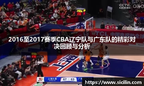 2016至2017赛季CBA辽宁队与广东队的精彩对决回顾与分析