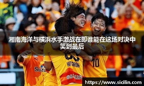 湘南海洋与横浜水手激战在即谁能在这场对决中笑到最后